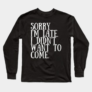 Sorry I'm late. I didn't want to come. Long Sleeve T-Shirt